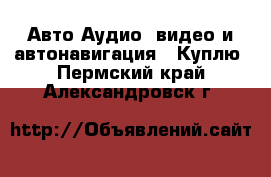 Авто Аудио, видео и автонавигация - Куплю. Пермский край,Александровск г.